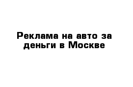 Реклама на авто за деньги в Москве